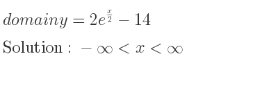 The domain of y=2e^{x/2}-14 is -infinity <x<infinity